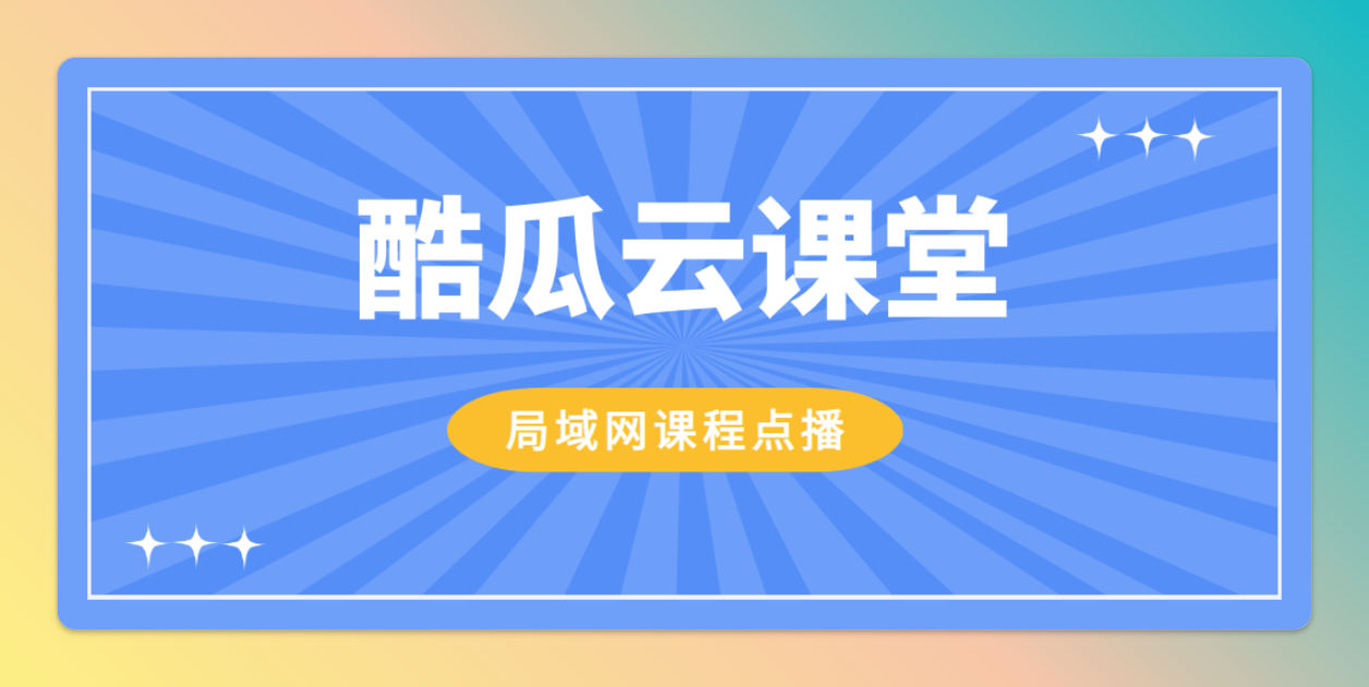 酷瓜云课堂-局域网课程点播系统